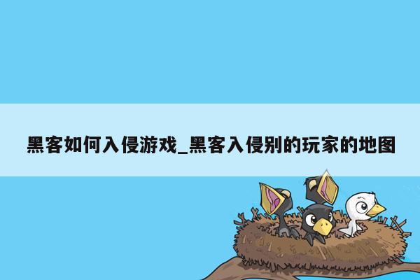 黑客如何入侵游戏_黑客入侵别的玩家的地图