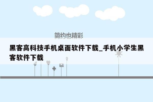 黑客高科技手机桌面软件下载_手机小学生黑客软件下载