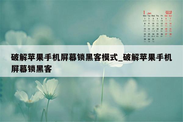 破解苹果手机屏幕锁黑客模式_破解苹果手机屏幕锁黑客