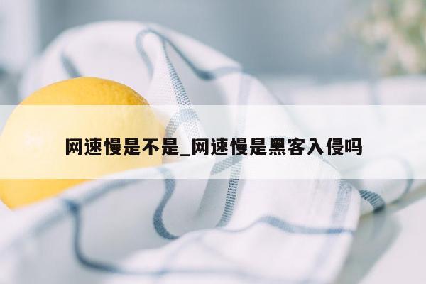 网速慢是不是_网速慢是黑客入侵吗