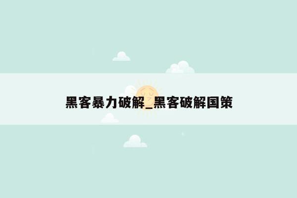 黑客暴力破解_黑客破解国策