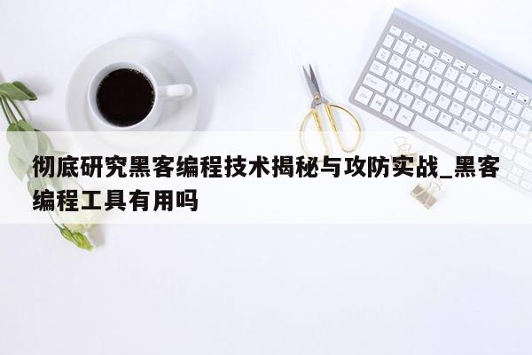 彻底研究黑客编程技术揭秘与攻防实战_黑客编程工具有用吗