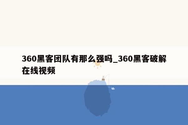 360黑客团队有那么强吗_360黑客破解在线视频