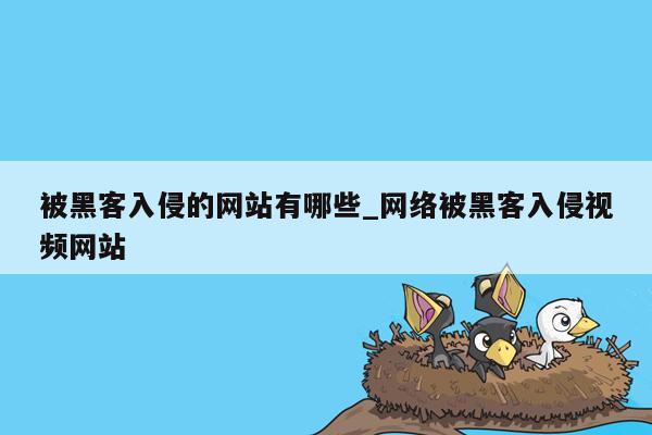 被黑客入侵的网站有哪些_网络被黑客入侵视频网站