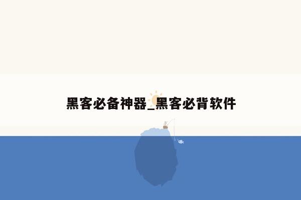 黑客必备神器_黑客必背软件