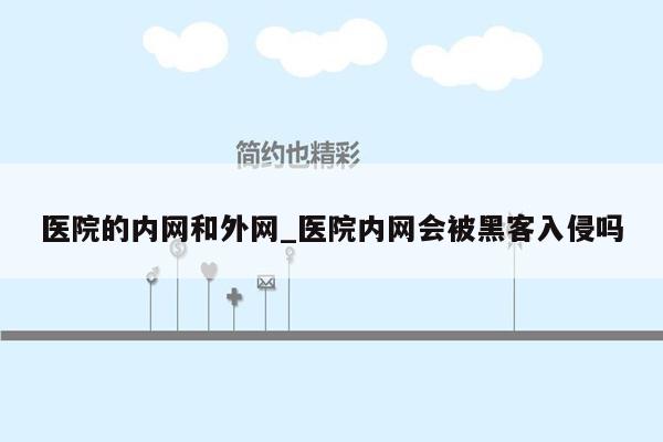 医院的内网和外网_医院内网会被黑客入侵吗