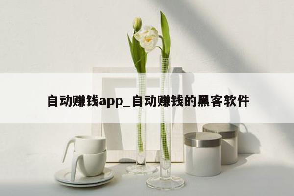 自动赚钱app_自动赚钱的黑客软件