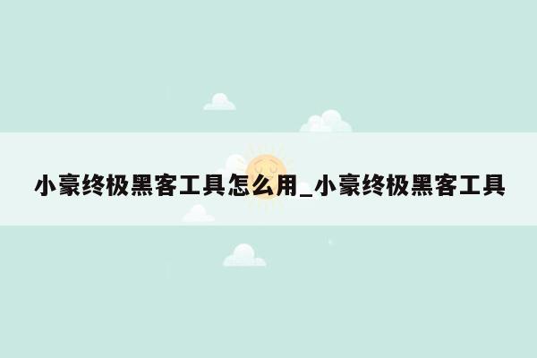 小豪终极黑客工具怎么用_小豪终极黑客工具