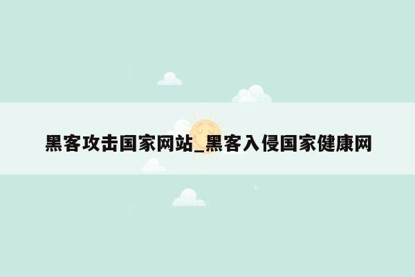 黑客攻击国家网站_黑客入侵国家健康网