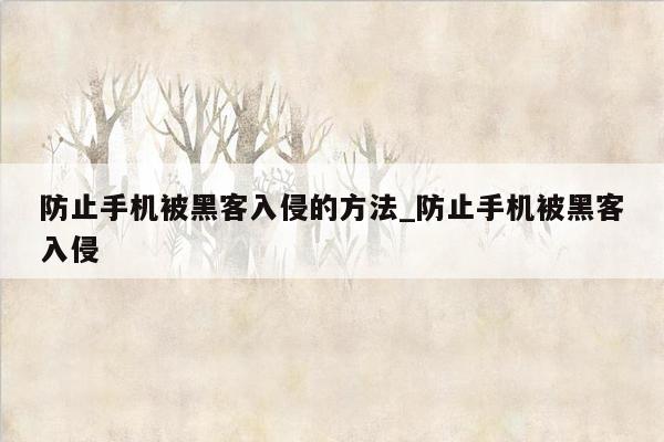 防止手机被黑客入侵的方法_防止手机被黑客入侵