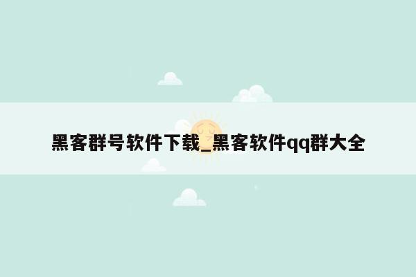 黑客群号软件下载_黑客软件qq群大全