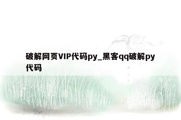 破解网页VIP代码py_黑客qq破解py代码