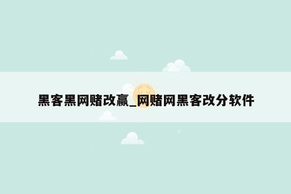 黑客黑网赌改赢_网赌网黑客改分软件