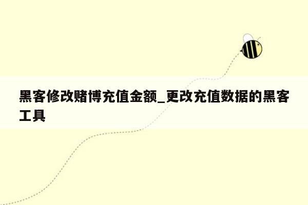 黑客修改赌博充值金额_更改充值数据的黑客工具