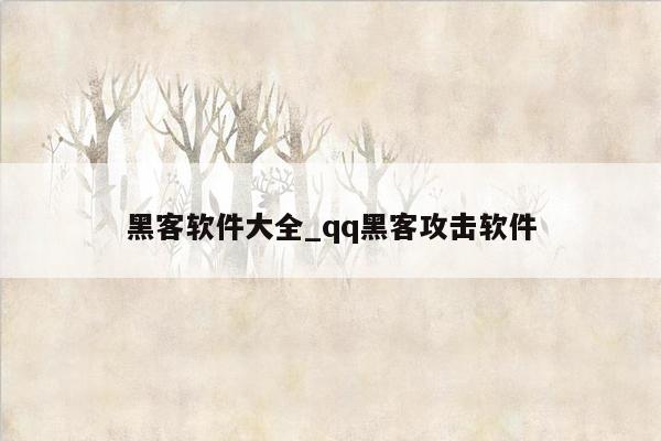 黑客软件大全_qq黑客攻击软件