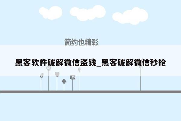 黑客软件破解微信盗钱_黑客破解微信秒抢