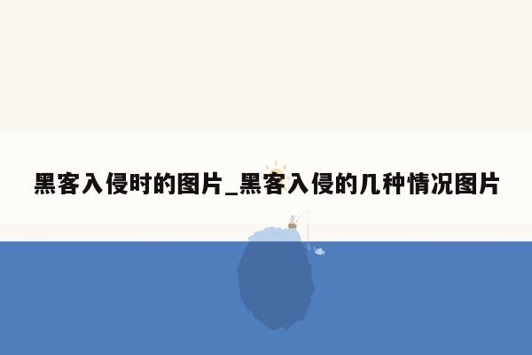 黑客入侵时的图片_黑客入侵的几种情况图片