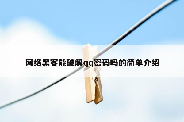 网络黑客能破解qq密码吗的简单介绍