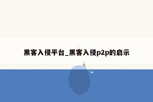 黑客入侵平台_黑客入侵p2p的启示