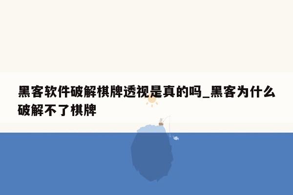 黑客软件破解棋牌透视是真的吗_黑客为什么破解不了棋牌