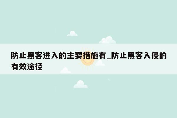 防止黑客进入的主要措施有_防止黑客入侵的有效途径