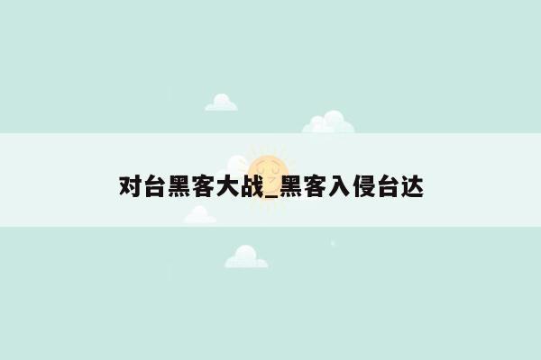 对台黑客大战_黑客入侵台达