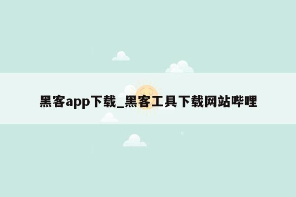 黑客app下载_黑客工具下载网站哔哩