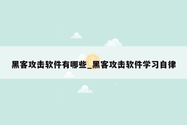 黑客攻击软件有哪些_黑客攻击软件学习自律