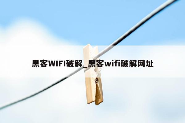 黑客WIFI破解_黑客wifi破解网址