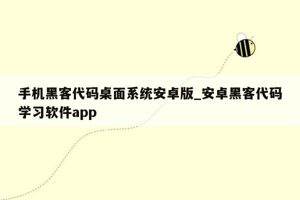 手机黑客代码桌面系统安卓版_安卓黑客代码学习软件app