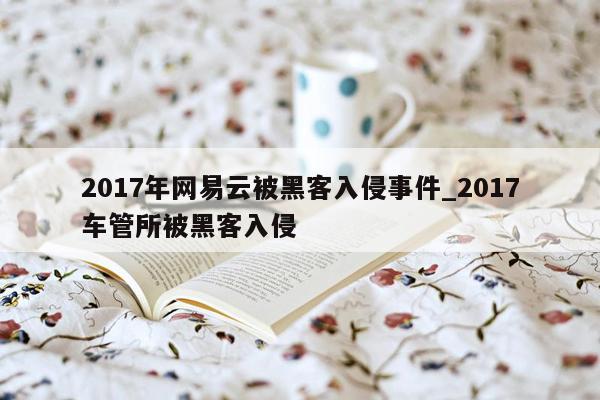 2017年网易云被黑客入侵事件_2017车管所被黑客入侵