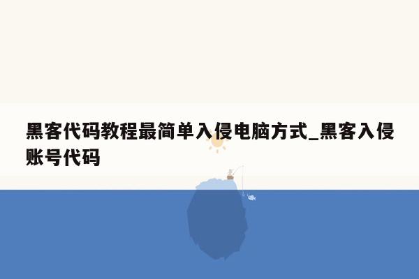 黑客代码教程最简单入侵电脑方式_黑客入侵账号代码