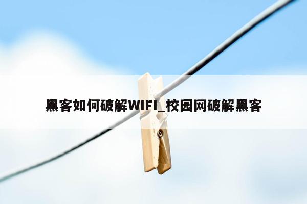 黑客如何破解WIFI_校园网破解黑客