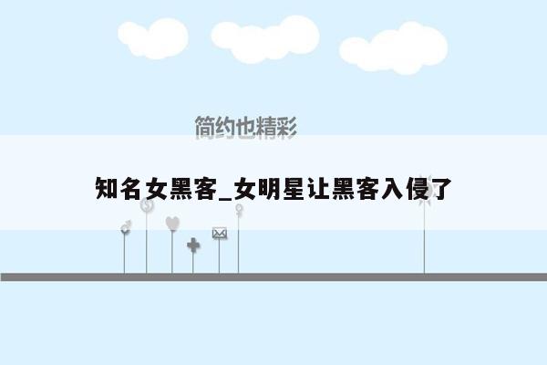 知名女黑客_女明星让黑客入侵了