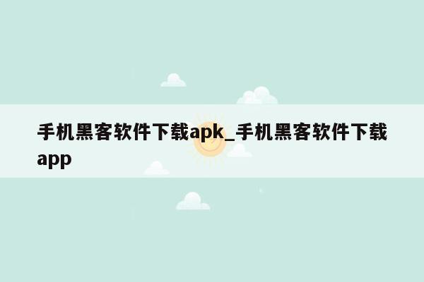 手机黑客软件下载apk_手机黑客软件下载app