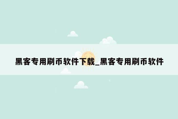 黑客专用刷币软件下载_黑客专用刷币软件