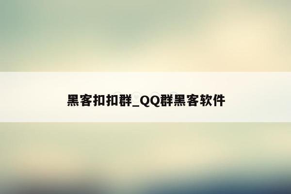 黑客扣扣群_QQ群黑客软件