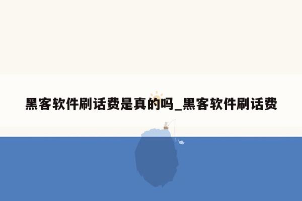 黑客软件刷话费是真的吗_黑客软件刷话费