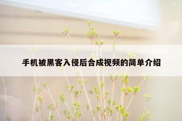 手机被黑客入侵后合成视频的简单介绍