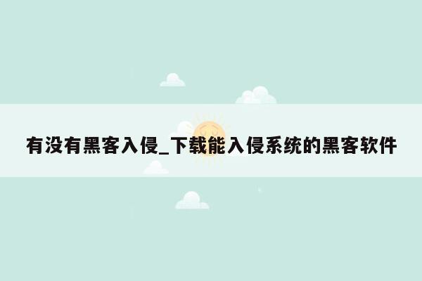 有没有黑客入侵_下载能入侵系统的黑客软件