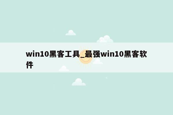 win10黑客工具_最强win10黑客软件