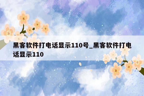 黑客软件打电话显示110号_黑客软件打电话显示110