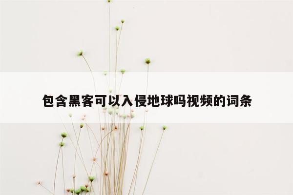 包含黑客可以入侵地球吗视频的词条