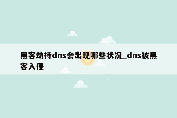 黑客劫持dns会出现哪些状况_dns被黑客入侵