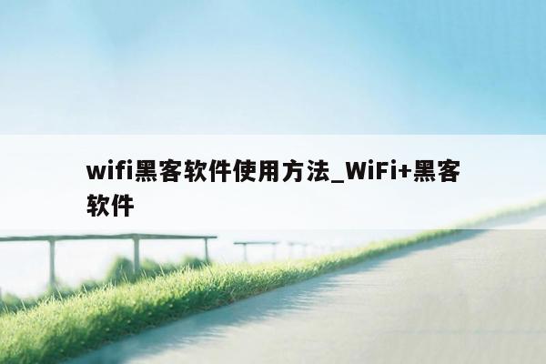 wifi黑客软件使用方法_WiFi+黑客软件