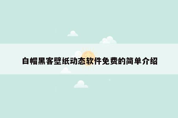 白帽黑客壁纸动态软件免费的简单介绍