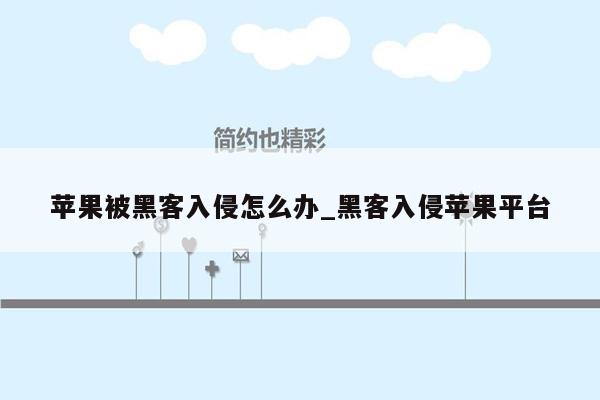 苹果被黑客入侵怎么办_黑客入侵苹果平台