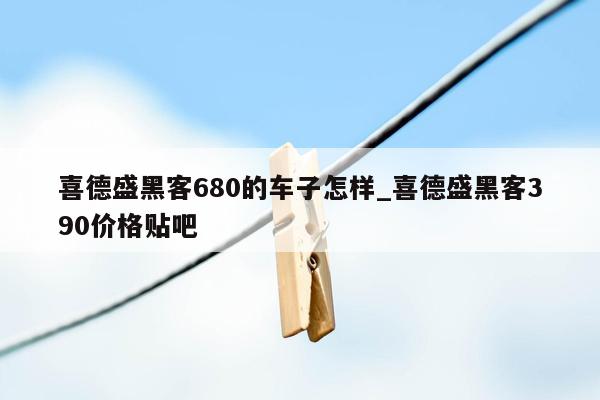 喜德盛黑客680的车子怎样_喜德盛黑客390价格贴吧