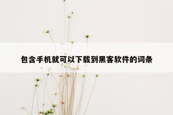 包含手机就可以下载到黑客软件的词条