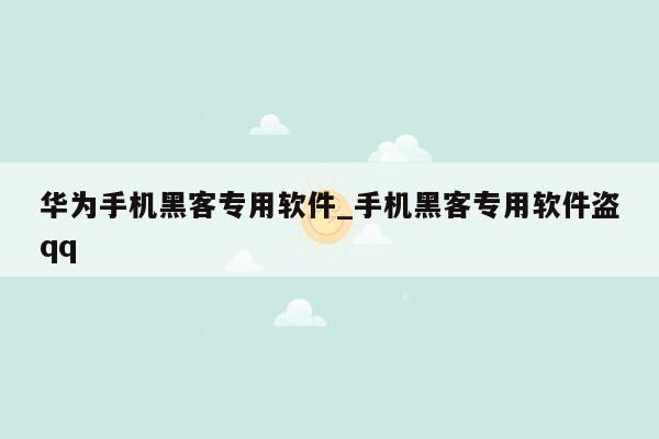 华为手机黑客专用软件_手机黑客专用软件盗qq